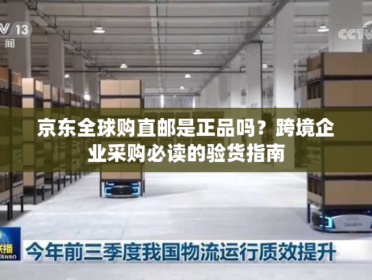 京东全球购直邮是正品吗?跨境企业采购必读的验货指南 京东全球购直邮是正品吗?跨境企业采购必读的验货指南