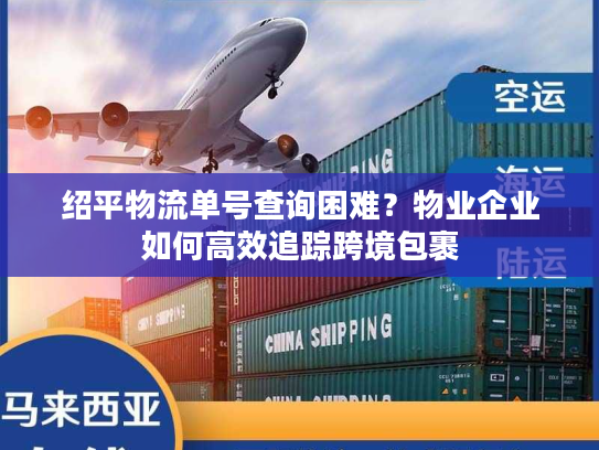 绍平物流单号查询困难？物业企业如何高效追踪跨境包裹