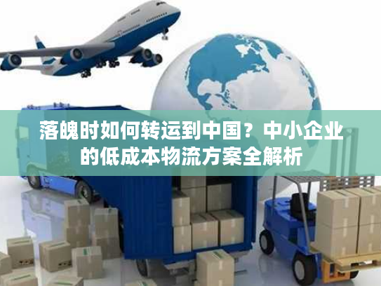 落魄时如何转运到中国？中小企业的低成本物流方案全解析