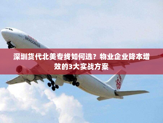 深圳货代北美专线如何选?物业企业降本增效的3大实战方案 深圳货代北美专线如何选?物业企业降本增效的3大实战方案