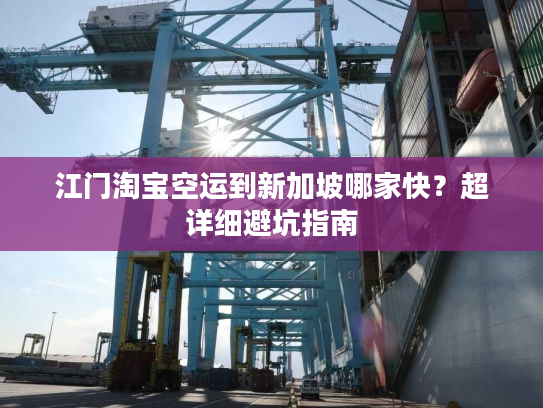 江门淘宝空运到新加坡哪家快？超详细避坑指南