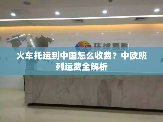 火车托运到中国怎么收费？中欧班列运费全解析