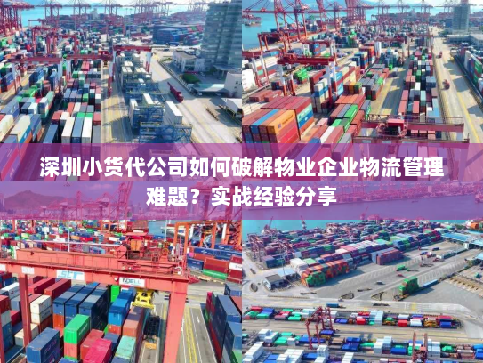 深圳小货代公司如何破解物业企业物流管理难题？实战经验分享