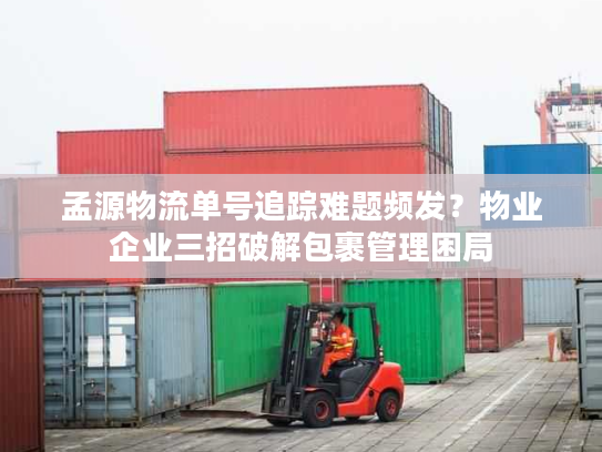 孟源物流单号追踪难题频发？物业企业三招破解包裹管理困局