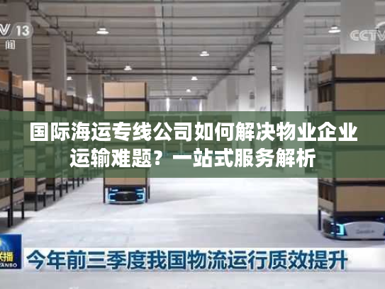 国际海运专线公司如何解决物业企业运输难题？一站式服务解析