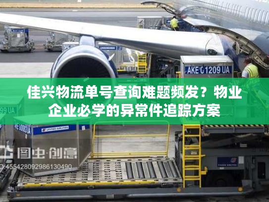 佳兴物流单号查询难题频发？物业企业必学的异常件追踪方案