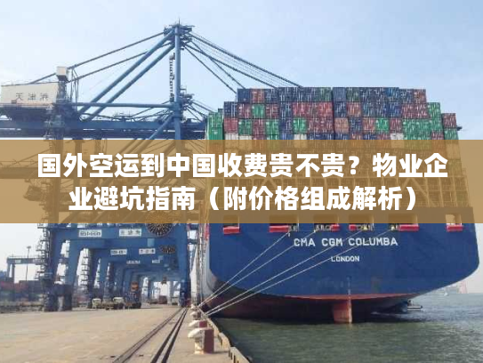 国外空运到中国收费贵不贵?物业企业避坑指南(附价格组成解析) 国外空运到中国收费贵不贵?物业企业避坑指南(附价格组成解析)