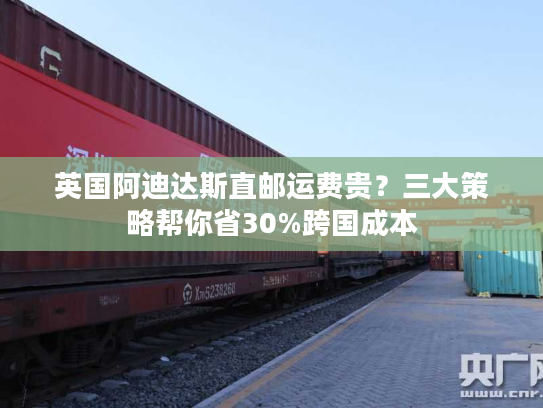 英国阿迪达斯直邮运费贵？三大策略帮你省30%跨国成本