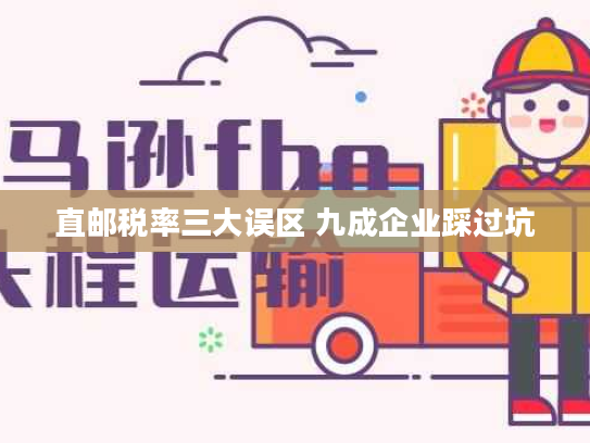 直邮税率三大误区 九成企业踩过坑