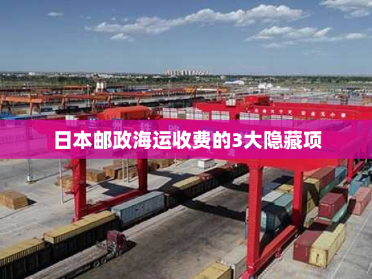 日本邮政海运收费的3大隐藏项