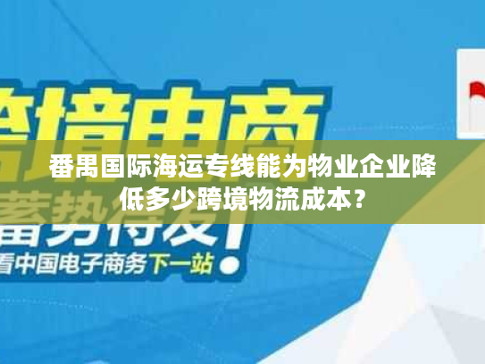 番禺国际海运专线能为物业企业降低多少跨境物流成本? 番禺国际海运专线能为物业企业降低多少跨境物流成本?