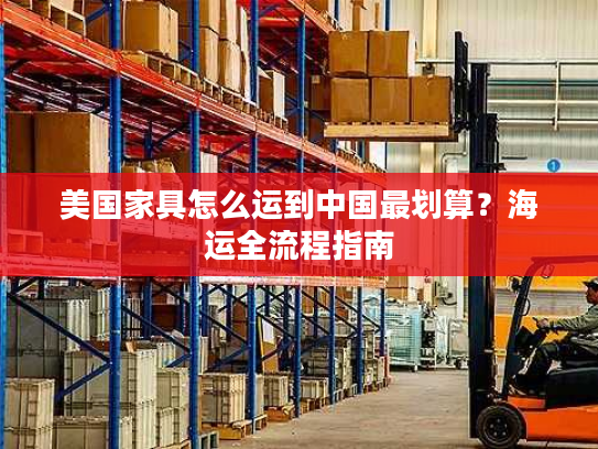 美国家具怎么运到中国最划算？海运全流程指南