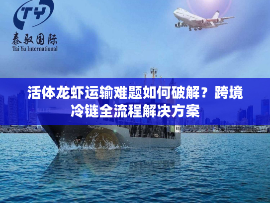 活体龙虾运输难题如何破解？跨境冷链全流程解决方案