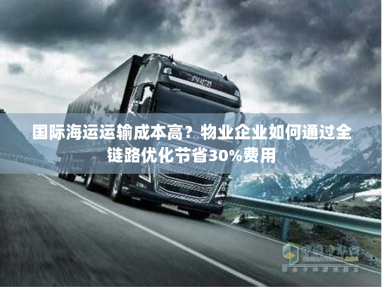 国际海运运输成本高?物业企业如何通过全链路优化节省30%费用 国际海运运输成本高?物业企业如何通过全链路优化节省30%费用