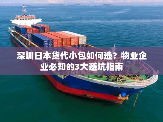 深圳日本货代小包如何选?物业企业必知的3大避坑指南 深圳日本货代小包如何选?物业企业必知的3大避坑指南