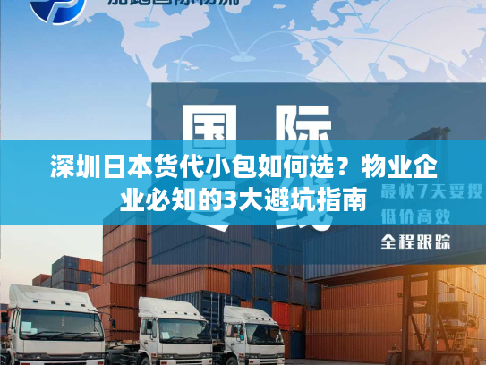 深圳日本货代小包如何选?物业企业必知的3大避坑指南 深圳日本货代小包如何选?物业企业必知的3大避坑指南