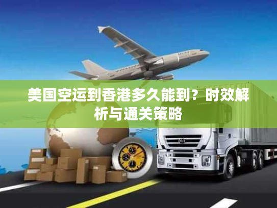 美国空运到香港多久能到？时效解析与通关策略