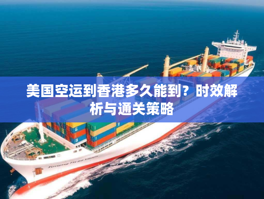 美国空运到香港多久能到？时效解析与通关策略