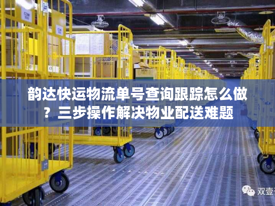 韵达快运物流单号查询跟踪怎么做？三步操作解决物业配送难题