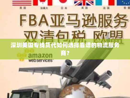深圳美国专线货代如何选择靠谱的物流服务商？