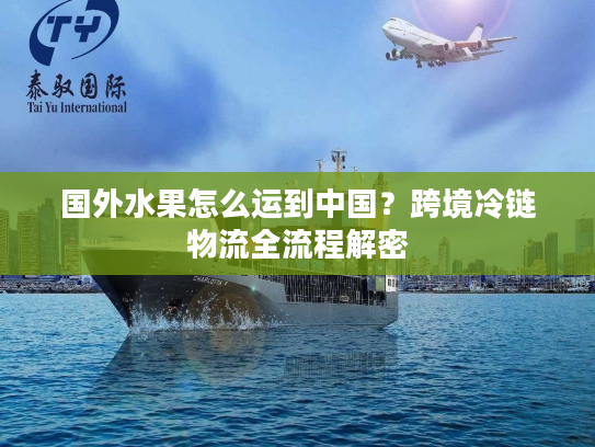 国外水果怎么运到中国?跨境冷链物流全流程解密 国外水果怎么运到中国?跨境冷链物流全流程解密