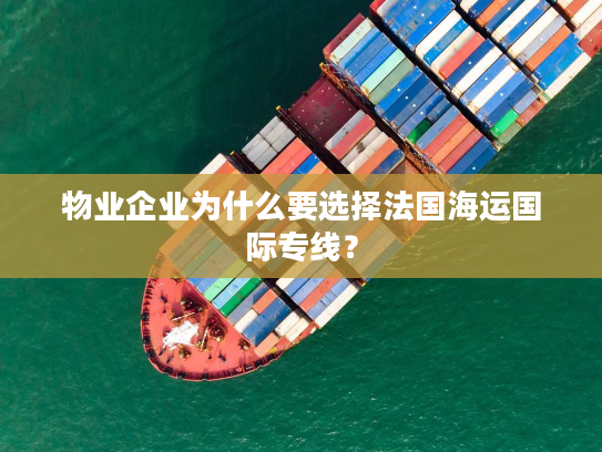 物业企业为什么要选择法国海运国际专线？