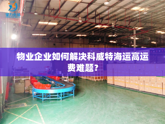 物业企业如何解决科威特海运高运费难题？