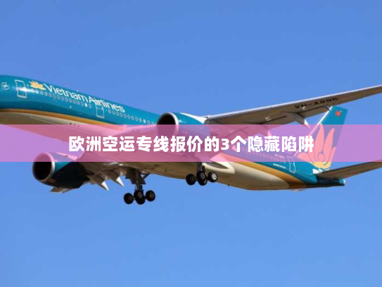欧洲空运专线报价的3个隐藏陷阱