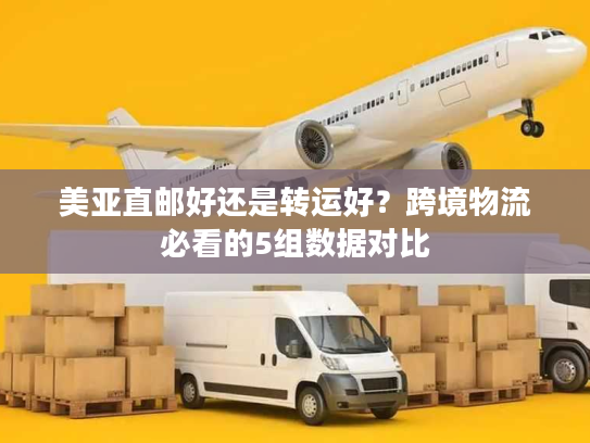 美亚直邮好还是转运好?跨境物流必看的5组数据对比 美亚直邮好还是转运好?跨境物流必看的5组数据对比