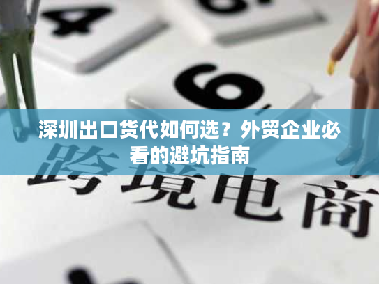 深圳出口货代如何选?外贸企业必看的避坑指南 深圳出口货代如何选?外贸企业必看的避坑指南
