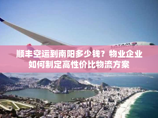 顺丰空运到南阳多少钱？物业企业如何制定高性价比物流方案
