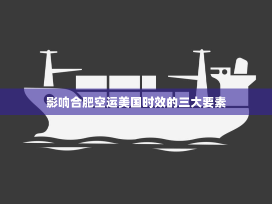 影响合肥空运美国时效的三大要素