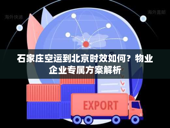 石家庄空运到北京时效如何？物业企业专属方案解析