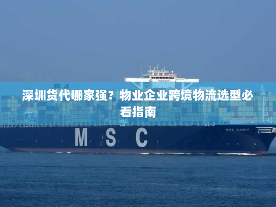 深圳货代哪家强?物业企业跨境物流选型必看指南 深圳货代哪家强?物业企业跨境物流选型必看指南