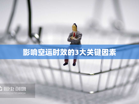 影响空运时效的3大关键因素