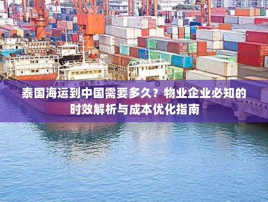 泰国海运到中国需要多久？物业企业必知的时效解析与成本优化指南