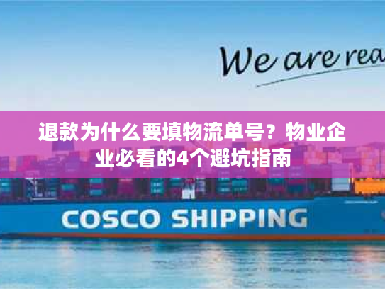 退款为什么要填物流单号？物业企业必看的4个避坑指南