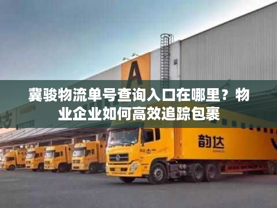 冀骏物流单号查询入口在哪里？物业企业如何高效追踪包裹