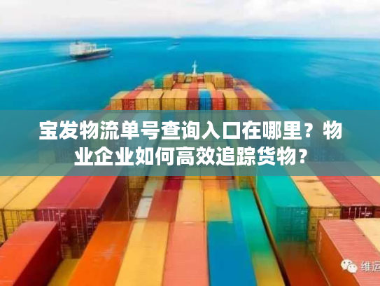 宝发物流单号查询入口在哪里？物业企业如何高效追踪货物？