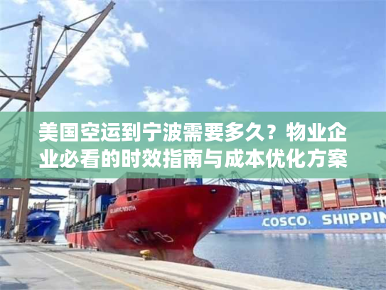 美国空运到宁波需要多久？物业企业必看的时效指南与成本优化方案
