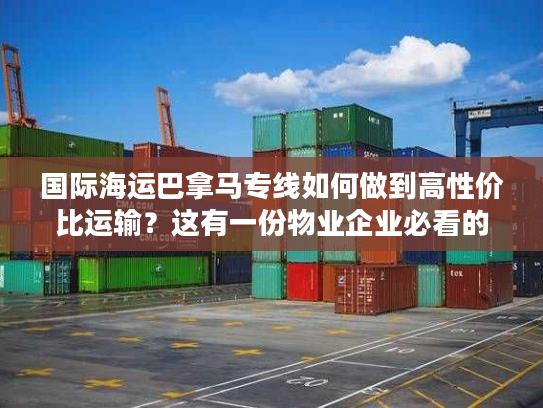 国际海运巴拿马专线如何做到高性价比运输？这有一份物业企业必看的降本指南
