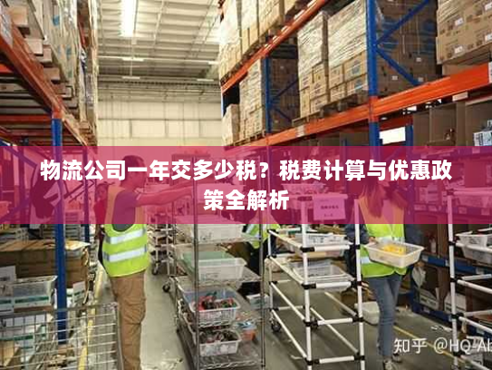 物流公司一年交多少税?税费计算与优惠政策全解析 物流公司一年交多少税?税费计算与优惠政策全解析