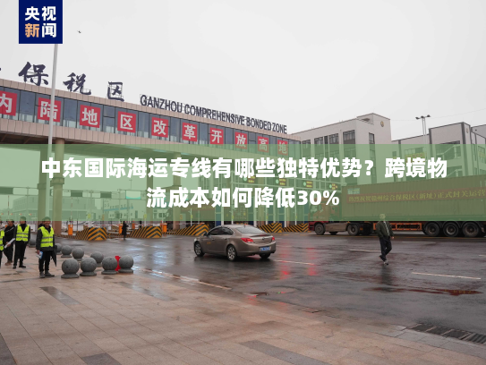 中东国际海运专线有哪些独特优势？跨境物流成本如何降低30%