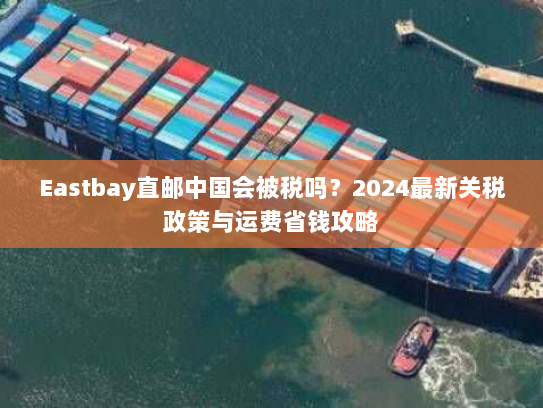 Eastbay直邮中国会被税吗?2024最新关税政策与运费省钱攻略 Eastbay直邮中国会被税吗?2024最新关税政策与运费省钱攻略