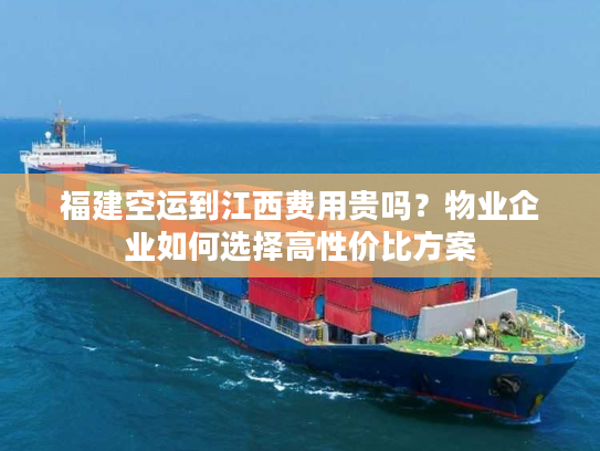 福建空运到江西费用贵吗？物业企业如何选择高性价比方案