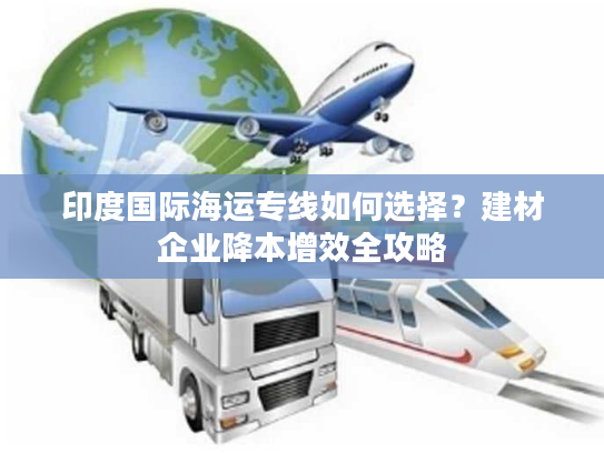 印度国际海运专线如何选择？建材企业降本增效全攻略