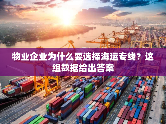 物业企业为什么要选择海运专线？这组数据给出答案