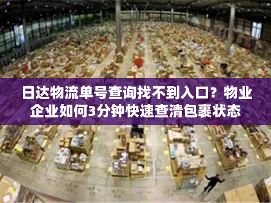 日达物流单号查询找不到入口?物业企业如何3分钟快速查清包裹状态 日达物流单号查询找不到入口?物业企业如何3分钟快速查清包裹状态