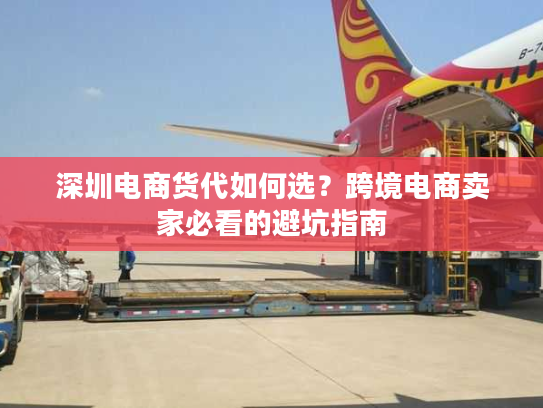 深圳电商货代如何选?跨境电商卖家必看的避坑指南 深圳电商货代如何选?跨境电商卖家必看的避坑指南