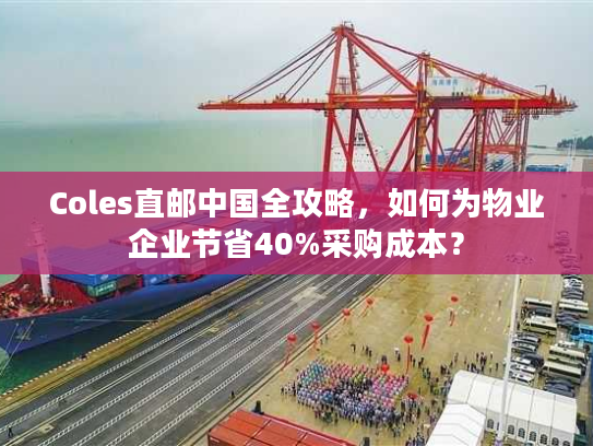 Coles直邮中国全攻略,如何为物业企业节省40%采购成本? Coles直邮中国全攻略,如何为物业企业节省40%采购成本?